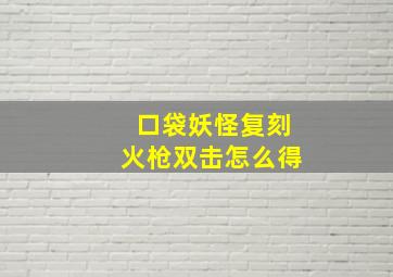 口袋妖怪复刻火枪双击怎么得