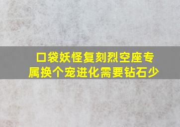 口袋妖怪复刻烈空座专属换个宠进化需要钻石少