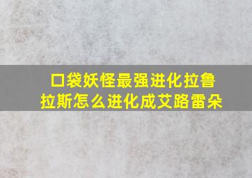 口袋妖怪最强进化拉鲁拉斯怎么进化成艾路雷朵