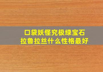 口袋妖怪究极绿宝石拉鲁拉丝什么性格最好