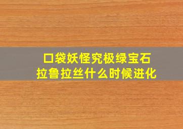 口袋妖怪究极绿宝石拉鲁拉丝什么时候进化