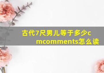 古代7尺男儿等于多少cmcomments怎么读