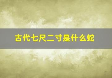 古代七尺二寸是什么蛇