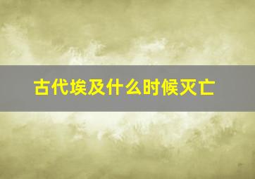 古代埃及什么时候灭亡