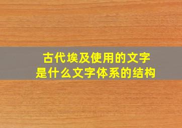 古代埃及使用的文字是什么文字体系的结构