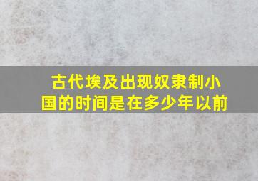 古代埃及出现奴隶制小国的时间是在多少年以前