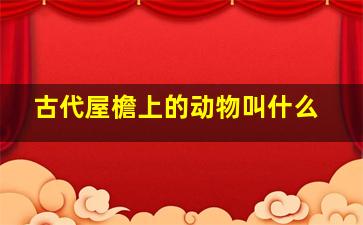 古代屋檐上的动物叫什么