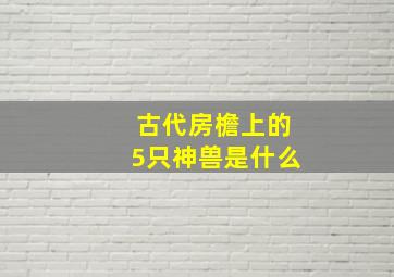 古代房檐上的5只神兽是什么