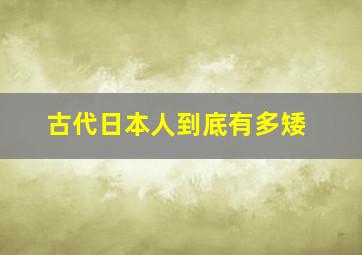 古代日本人到底有多矮