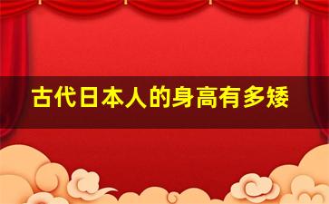 古代日本人的身高有多矮