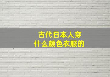 古代日本人穿什么颜色衣服的