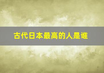 古代日本最高的人是谁