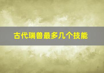 古代瑞兽最多几个技能