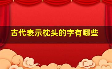 古代表示枕头的字有哪些