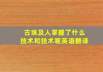 古埃及人掌握了什么技术和技术呢英语翻译