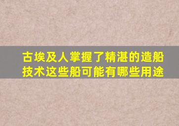 古埃及人掌握了精湛的造船技术这些船可能有哪些用途