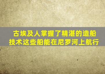 古埃及人掌握了精湛的造船技术这些船能在尼罗河上航行