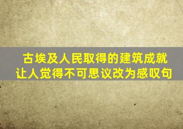 古埃及人民取得的建筑成就让人觉得不可思议改为感叹句