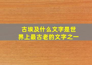 古埃及什么文字是世界上最古老的文字之一