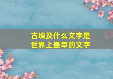 古埃及什么文字是世界上最早的文字