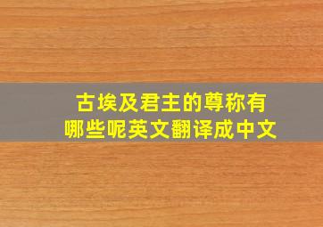 古埃及君主的尊称有哪些呢英文翻译成中文