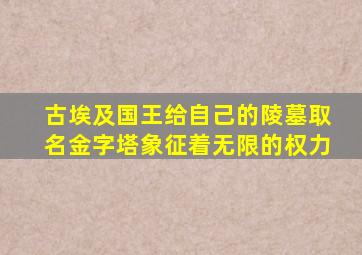 古埃及国王给自己的陵墓取名金字塔象征着无限的权力