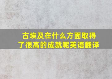 古埃及在什么方面取得了很高的成就呢英语翻译