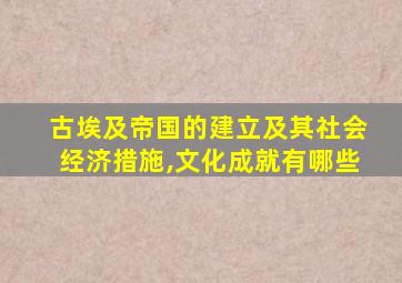 古埃及帝国的建立及其社会经济措施,文化成就有哪些