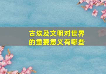 古埃及文明对世界的重要意义有哪些