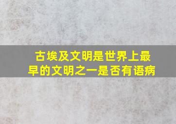 古埃及文明是世界上最早的文明之一是否有语病