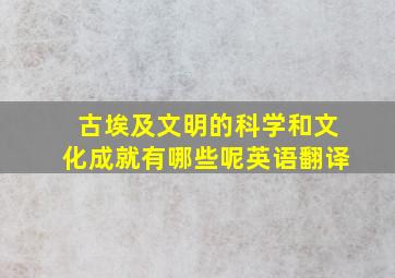 古埃及文明的科学和文化成就有哪些呢英语翻译