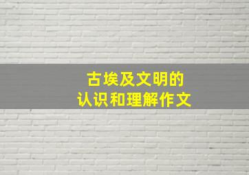 古埃及文明的认识和理解作文