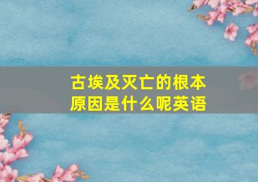 古埃及灭亡的根本原因是什么呢英语