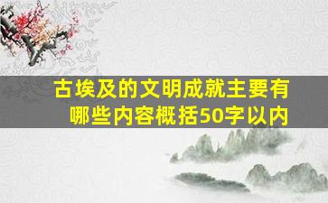 古埃及的文明成就主要有哪些内容概括50字以内