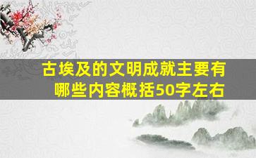 古埃及的文明成就主要有哪些内容概括50字左右