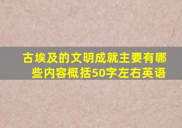 古埃及的文明成就主要有哪些内容概括50字左右英语