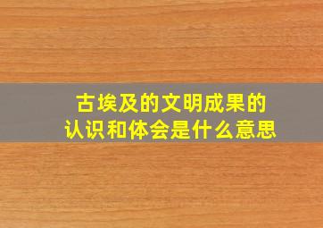 古埃及的文明成果的认识和体会是什么意思