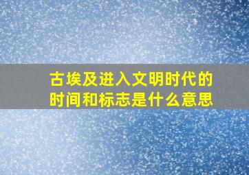 古埃及进入文明时代的时间和标志是什么意思