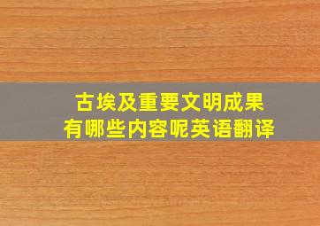 古埃及重要文明成果有哪些内容呢英语翻译