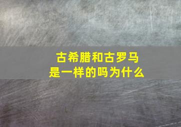 古希腊和古罗马是一样的吗为什么