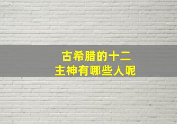 古希腊的十二主神有哪些人呢