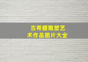 古希腊雕塑艺术作品图片大全