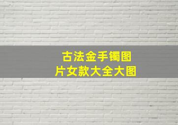 古法金手镯图片女款大全大图