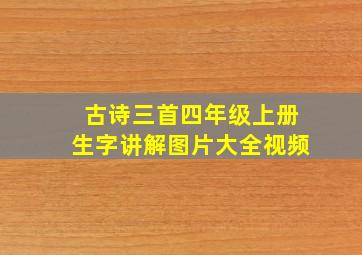 古诗三首四年级上册生字讲解图片大全视频