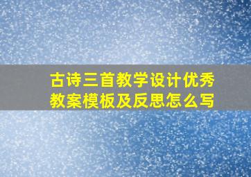 古诗三首教学设计优秀教案模板及反思怎么写