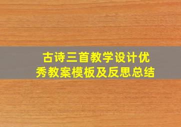 古诗三首教学设计优秀教案模板及反思总结