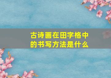 古诗画在田字格中的书写方法是什么