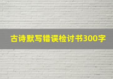 古诗默写错误检讨书300字