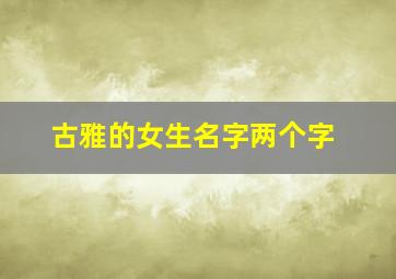 古雅的女生名字两个字