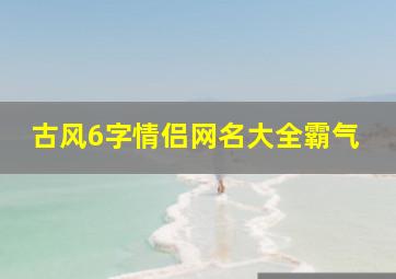 古风6字情侣网名大全霸气